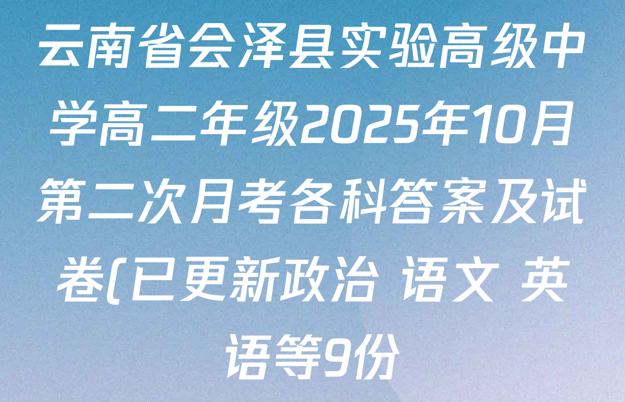 云南省会泽县实验高级中学高二年级2025年10月第二次月考各科答案及试卷(已更新政治 语文 英语等9份) 云南省会泽县实验高级中学高二年级2025年10月第二次月考各科答案及试卷(已更新政治 语文 英语等9份)